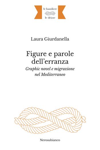 Figure e parole dell’erranza. Graphic novel e migrazione nel Mediterraneo - Laura Giurdanella - Libro Nerosubianco 2024, Le bandiere e le drizze | Libraccio.it