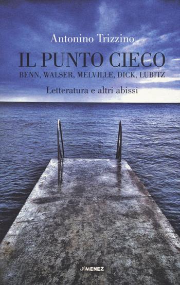 Il punto cieco. Benn, Walser, Melville, Dick, Lubitz. Letteratura e altri abissi - Antonino Trizzino - Libro Jimenez 2020 | Libraccio.it