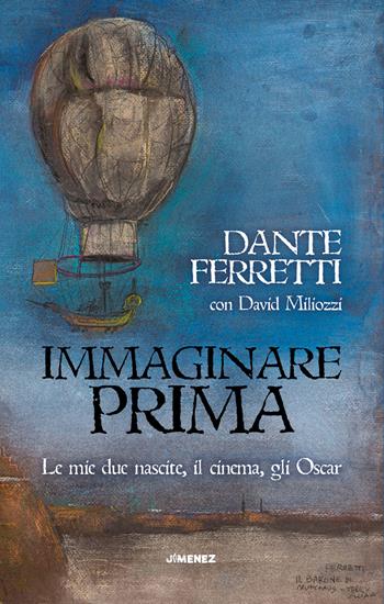 Immaginare prima. Le mie due nascite, il cinema, gli Oscar - Dante Ferretti, David Miliozzi - Libro Jimenez 2022 | Libraccio.it