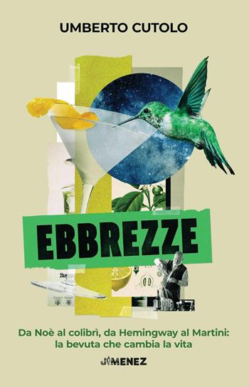 Ebbrezze. Da Noè al colibrì, da Hemingway al Martini: la bevuta che cambia la vita - Umberto Cutolo - Libro Jimenez 2025 | Libraccio.it