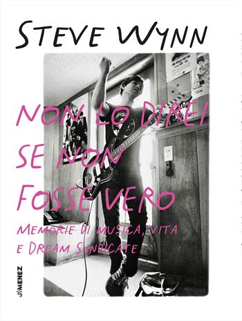 Non lo direi se non fosse vero. Memorie di musica, vita e Dream Syndicate - Steve Wynn - Libro Jimenez 2025 | Libraccio.it