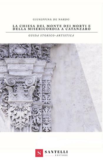 La chiesa del Monte dei Morti e della Misericordia a Catanzaro - Giuseppina De Nardo - Libro Santelli 2018 | Libraccio.it