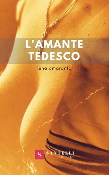 L'amante tedesco - Luna Amaranto - Libro Santelli 2018 | Libraccio.it