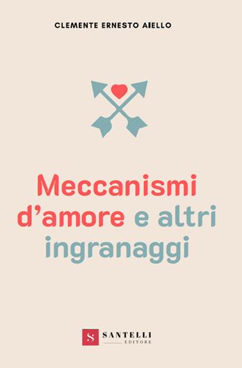 Meccanismi d'amore e altri ingranaggi - Clemente Ernesto Aiello - Libro Santelli 2018 | Libraccio.it