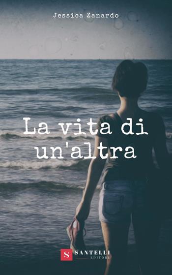 La vita di un'altra - Jessica Zanardo - Libro Santelli 2018, Narrativa Santelli | Libraccio.it