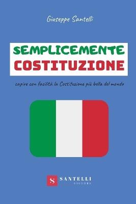 Semplicemente Costituzione. Capire con facilità la Costituzione più bella del mondo - Giuseppe Santelli - Libro Santelli 2019, Scuola | Libraccio.it