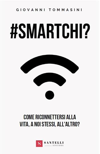 #smartchi? Come riconnettersi alla vita, a noi stessi, all'altro? - Giovanni Tommasini - Libro Santelli 2019 | Libraccio.it