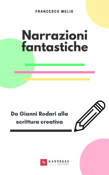 Narrazioni fantastiche. Da Gianni Rodari alla scrittura creativa - Francesco Melis - Libro Santelli 2019 | Libraccio.it