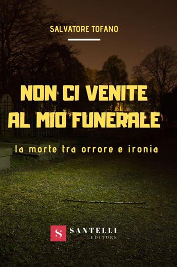 Non ci venite al mio funerale. La morte tra orrore e ironia - Salvatore Tofano - Libro Santelli 2019 | Libraccio.it