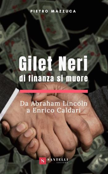 Gilet neri. Di finanza si muore. Da Abraham Lincoln a Enrico Caldari - Pietro Mazzuca - Libro Santelli 2019 | Libraccio.it