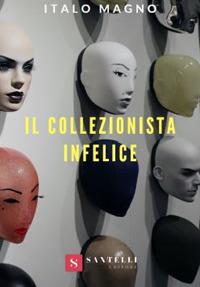 Il collezionista infelice - Italo Magno - Libro Santelli 2019 | Libraccio.it