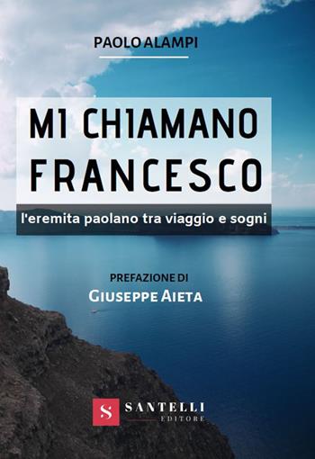 Mi chiamano Francesco. L'eremita paolano tra viaggio e sogni - Paolo Alampi - Libro Santelli 2019 | Libraccio.it