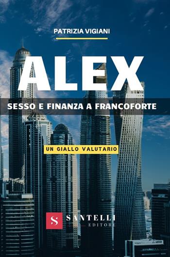 Alex. Sesso e finanza a Francoforte. (Un giallo valutario) - Patrizia Vigiani - Libro Santelli 2019 | Libraccio.it