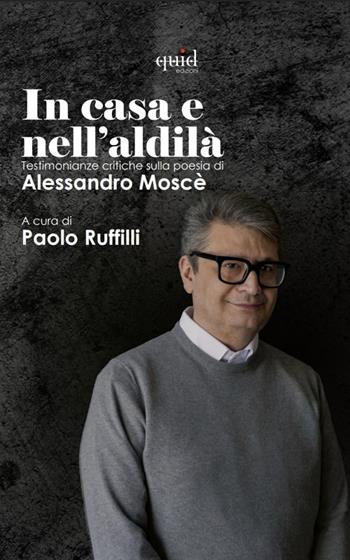 La casa e nell'aldilà. Testimonianze critiche sulla poesia di Alessandro Moscè  - Libro QuidEdizioni 2025 | Libraccio.it