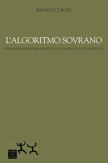 L' algoritmo sovrano. Metamorfosi identitarie e rischi totalitari nella società artificiale - Renato Curcio - Libro Sensibili alle Foglie 2018 | Libraccio.it