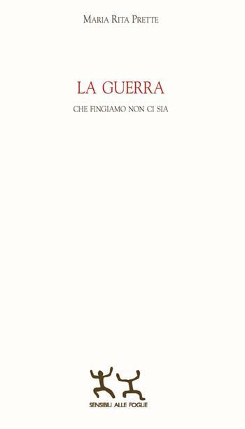 La guerra che fingiamo non ci sia - Maria Rita Prette - Libro Sensibili alle Foglie 2018 | Libraccio.it