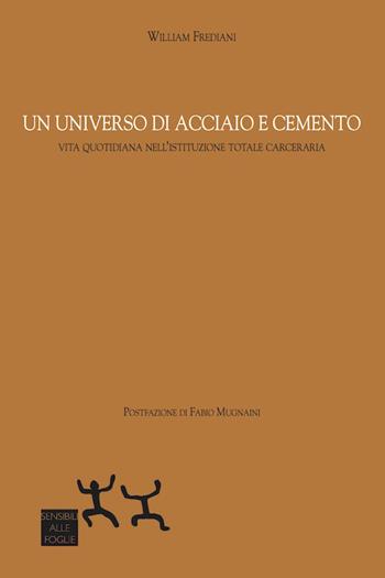 Un universo di acciaio e cemento. Vita quotidiana nell'istituzione totale carceraria - William Frediani - Libro Sensibili alle Foglie 2018 | Libraccio.it