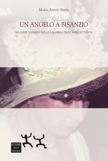 Un angelo a Bisanzio. Ragazze albanesi nella Calabria degli anni Settanta - Maria Annita Baffa - Libro Sensibili alle Foglie 2018 | Libraccio.it