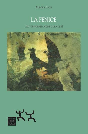 La fenice. L'autobiografia come cura di sé - Aurora Sach - Libro Sensibili alle Foglie 2019 | Libraccio.it