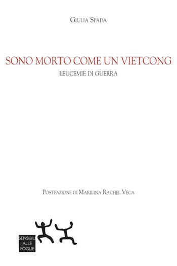 Sono morto come un vietcong. Leucemie di guerra - Giulia Spada - Libro Sensibili alle Foglie 2020 | Libraccio.it