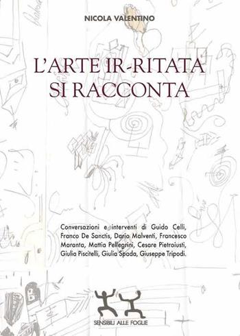 L' arte ir-ritata si racconta - Nicola Valentino - Libro Sensibili alle Foglie 2020 | Libraccio.it