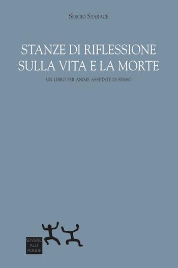Stanze di riflessione sulla vita e la morte. Un libro per anime assetate di senso - Sergio Starace - Libro Sensibili alle Foglie 2020 | Libraccio.it