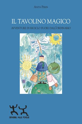 Il tavolino magico. Avventure di riciclo fuori dall'ordinario - Anita Perin - Libro Sensibili alle Foglie 2021 | Libraccio.it