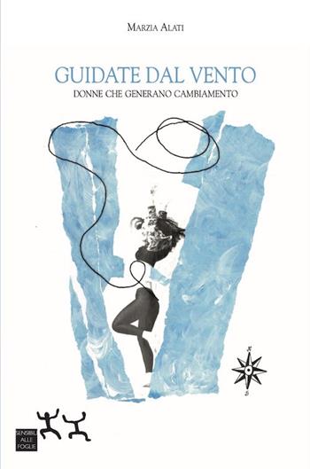 Guidate dal vento. Donne che generano cambiamento - Marzia Alati - Libro Sensibili alle Foglie 2021 | Libraccio.it