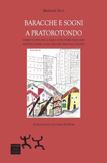 Baracche e sogni a Pratorotondo. Forme di lotta per la casa e altre storie negli anni settanta a Roma lungo percorsi personali e politici - Marilina Veca - Libro Sensibili alle Foglie 2021 | Libraccio.it
