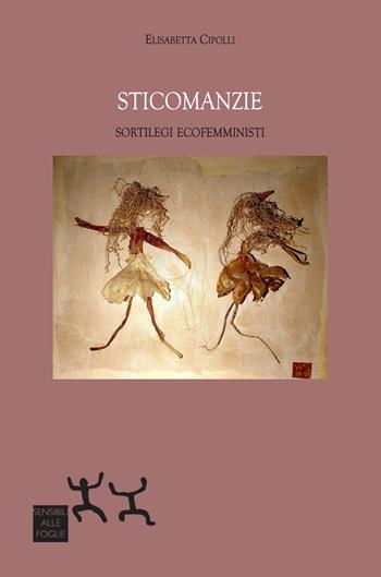Sticomanzie. Sortilegi ecofemministi - Elisabetta Cipolli - Libro Sensibili alle Foglie 2022 | Libraccio.it