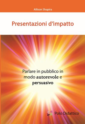 Presentazioni d'impatto. Parlare in pubblico in modo autorevole e persuasivo - Allison Shapira - Libro Polo Didattico 2019 | Libraccio.it