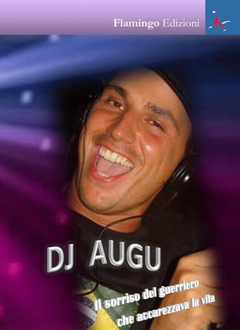 Dj Augu. Il sorriso del guerriero che accarezzava la vita - Silvana Morici - Libro Flamingo Edizioni 2018, L' eterno ritorno | Libraccio.it
