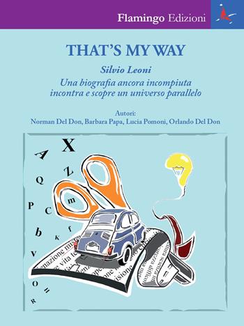 That's my way. Silvio Leoni. Una biografia ancora incompiuta incontra e scopre un universo parallelo - Norman Del Don, Barbara Papa, Lucia Pomoni - Libro Flamingo Edizioni 2019 | Libraccio.it