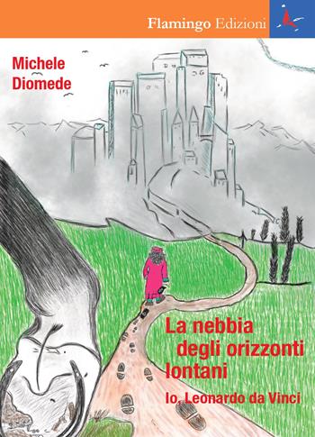 La nebbia degli orizzonti lontani. Io, Leonardo da Vinci - Michele Diomede - Libro Flamingo Edizioni 2019 | Libraccio.it