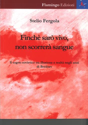 Finchè sarò vivo, non scorrerà sangue. Il sogno soovietico tra illusione e realtà negli anni di Breznev - Stelio Fergola - Libro Flamingo Edizioni 2020, Memorie e dismemorie | Libraccio.it