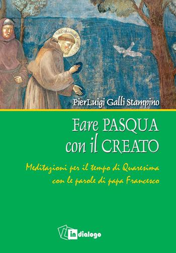 Fare Pasqua con il creato. Meditazioni per il tempo di Quaresima con le parole di papa Francesco - Pierluigi Galli Stampino - Libro In Dialogo 2020 | Libraccio.it
