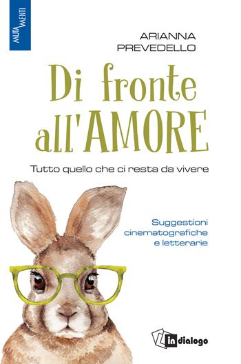 Di fronte all'amore. Tutto quello che ci resta da vivere. Suggestioni cinematografiche e letterarie - Arianna Prevedello - Libro In Dialogo 2021 | Libraccio.it