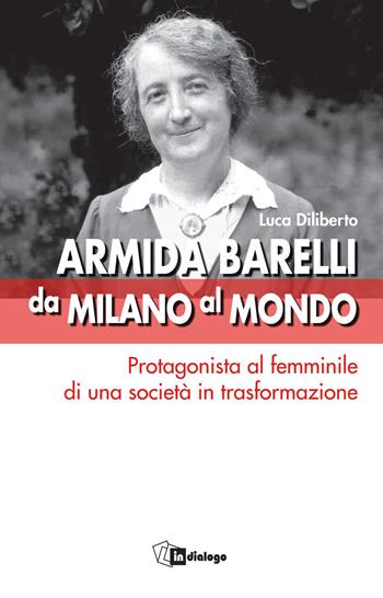 Armida Barelli da Milano al mondo. Protagonista al femminile di una società in trasformazione  - Libro In Dialogo 2022, Testimoni del nostro tempo | Libraccio.it