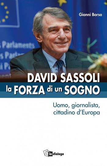 David Sassoli. La forza di un sogno. Uomo, giornalista, cittadino d’Europa - Gianni Borsa - Libro In Dialogo 2023, Testimoni del nostro tempo | Libraccio.it