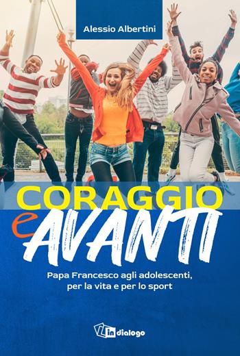 Coraggio e avanti! Papa Francesco agli adolescenti, per la vita e per lo sport - Alessio Albertini - Libro In Dialogo 2023 | Libraccio.it