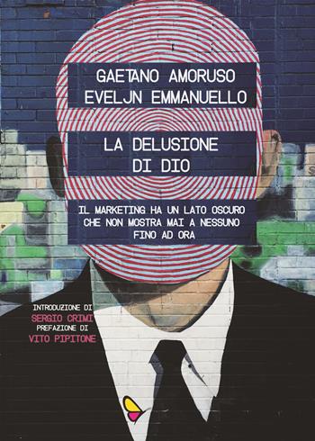 La delusione di Dio. Il marketing ha un lato oscuro che non mostra mai a nessuno, fino ad ora - Gaetano Amoruso, Eveljn Emmanuello - Libro GAEditori 2019, Il porta lettere | Libraccio.it