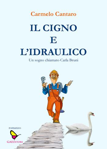 Il cigno e l'Idraulico. Un sogno chiamato Carla Bruni - Carmelo Cantaro - Libro GAEditori 2020, Il porta lettere | Libraccio.it