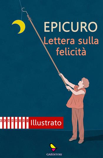 Lettera sulla felicità. Ediz. illustrata - Epicuro - Libro GAEditori 2021, Classici | Libraccio.it