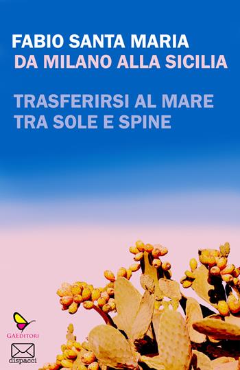 Da Milano alla Sicilia. Trasferirsi al mare tra sole e spine - Fabio Santa Maria - Libro GAEditori 2022, Dispacci | Libraccio.it