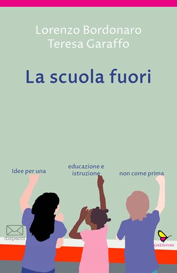 La scuola fuori. Idee per una educazione e istruzione non come prima - Lorenzo Bordonaro, Teresa Garaffo - Libro GAEditori 2022, Dispacci | Libraccio.it