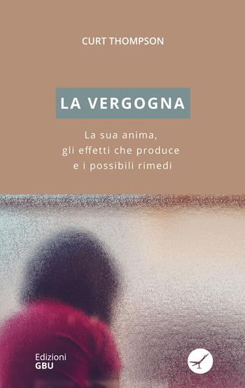 La vergogna. La sua anima, gli effetti che produce e i possibili rimedi - Curt Thompson - Libro GBU 2019, Etica biblica | Libraccio.it