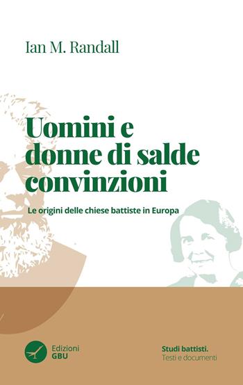 Uomini e donne di salde convinzioni. Le origini delle chiese Battiste in Europa - Ian M. Randall - Libro GBU 2020, Studi battisti. Testi e documenti | Libraccio.it