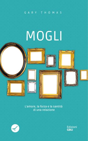 Mogli. L'amore, la forza e la santità di una relazione - Gary Thomas - Libro GBU 2022, Vita | Libraccio.it