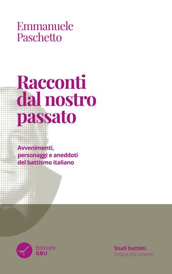 Racconti dal nostro passato. Avvenimenti, personaggi e aneddoti del battismo italiano - Emmanuele Paschetto - Libro GBU 2022, Studi battisti. Testi e documenti | Libraccio.it