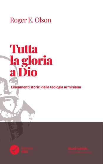 Tutta la gloria a Dio. Lineamenti storici della teologia arminiana - Roger E. Olson - Libro GBU 2023, Studi battisti. Testi e documenti | Libraccio.it